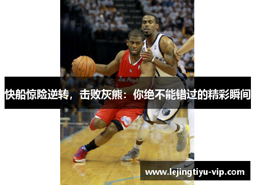 快船惊险逆转，击败灰熊：你绝不能错过的精彩瞬间