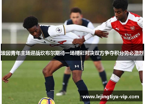 埃因青年主场迎战坎布尔期待一场精彩对决双方争夺积分势必激烈