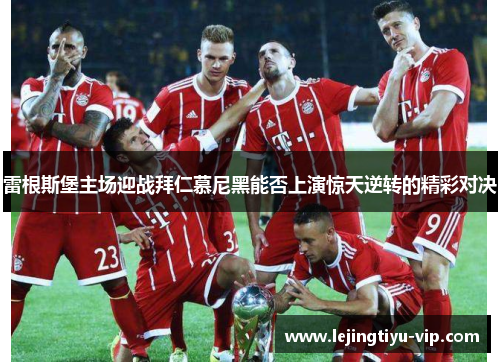 雷根斯堡主场迎战拜仁慕尼黑能否上演惊天逆转的精彩对决