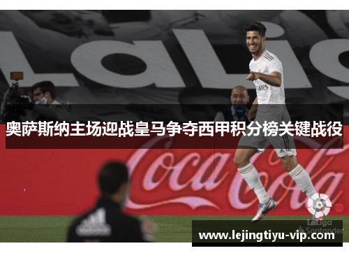 奥萨斯纳主场迎战皇马争夺西甲积分榜关键战役