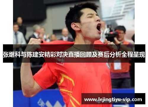 张继科与陈建安精彩对决直播回顾及赛后分析全程呈现