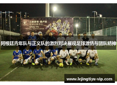 阿根廷青年队与正义队的激烈对决展现足球激情与团队精神