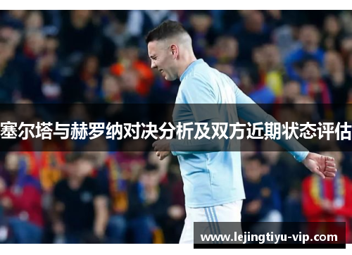 塞尔塔与赫罗纳对决分析及双方近期状态评估