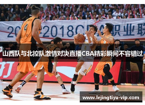 山西队与北控队激情对决直播CBA精彩瞬间不容错过